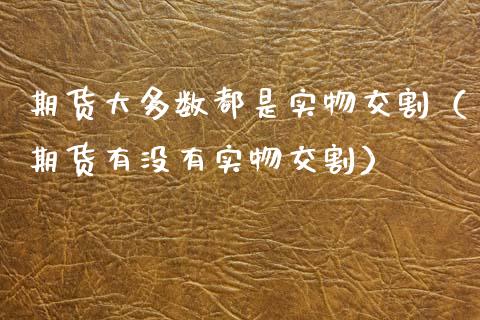 期货大多数都是实物交割（期货有没有实物交割）_https://m.qmgjg.com_资金管理_第1张