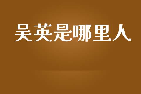 吴英是哪里人_https://m.qmgjg.com_金融市场_第1张