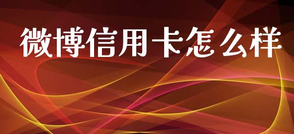 微博信用卡怎么样_https://m.qmgjg.com_金融市场_第1张