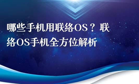 哪些手机用联络OS？ 联络OS手机全方位解析_https://m.qmgjg.com_货币基金_第1张