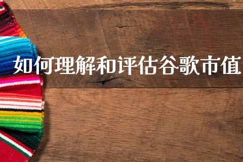 如何理解和评估谷歌市值_https://m.qmgjg.com_货币基金_第1张