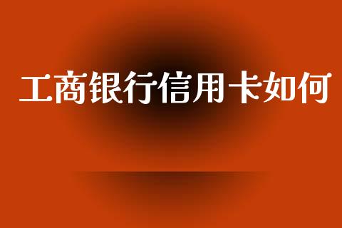 工商银行信用卡如何_https://m.qmgjg.com_资金管理_第1张