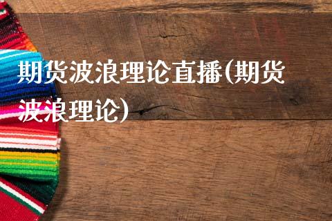 期货波浪理论直播(期货 波浪理论)_https://m.qmgjg.com_货币基金_第1张