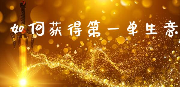 如何获得第一单生意_https://m.qmgjg.com_资金管理_第1张