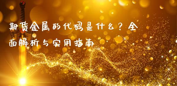期货金属的代码是什么？全面解析与实用指南_https://m.qmgjg.com_资金管理_第1张