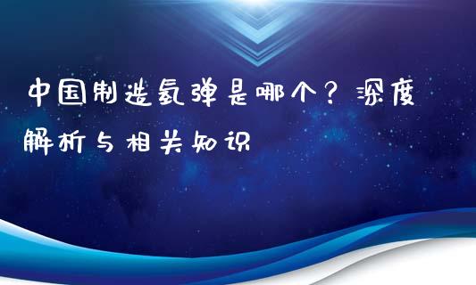 中国制造氢弹是哪个？深度解析与相关知识_https://m.qmgjg.com_投资银行_第1张