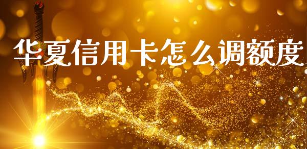 华夏信用卡怎么调额度_https://m.qmgjg.com_资金管理_第1张