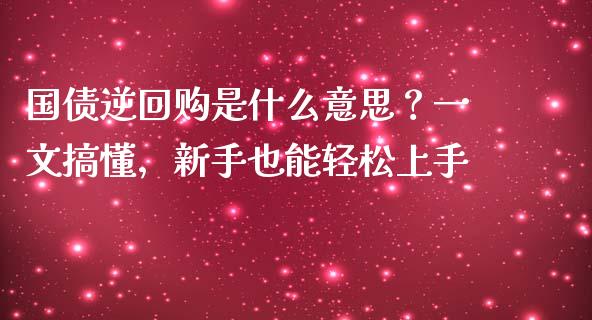 国债逆回购是什么意思？一文搞懂，新手也能轻松上手_https://m.qmgjg.com_金融市场_第1张