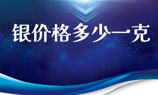 银价格多少一克_https://m.qmgjg.com_货币基金_第1张