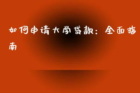 如何申请大学贷款：全面指南_https://m.qmgjg.com_金融市场_第1张