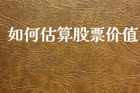 如何估算股票价值_https://m.qmgjg.com_投资银行_第1张