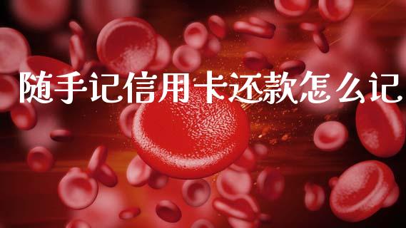 随手记信用卡还款怎么记_https://m.qmgjg.com_金融市场_第1张