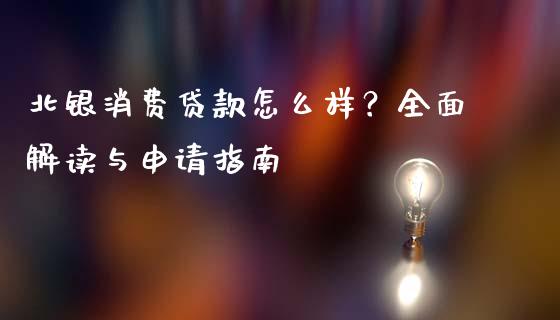 北银消费贷款怎么样？全面解读与申请指南_https://m.qmgjg.com_金融市场_第1张