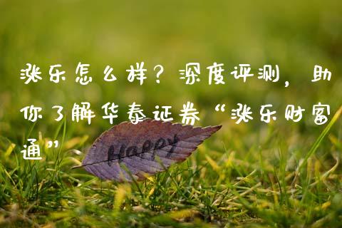 涨乐怎么样？深度评测，助你了解华泰证券“涨乐财富通”_https://m.qmgjg.com_资金管理_第1张