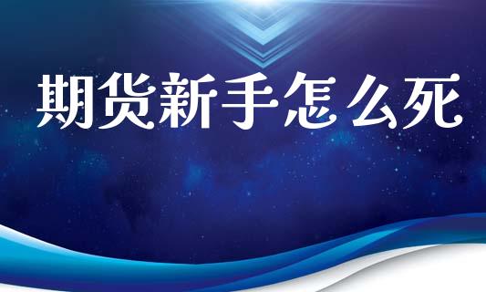 期货新手怎么死_https://m.qmgjg.com_货币基金_第1张