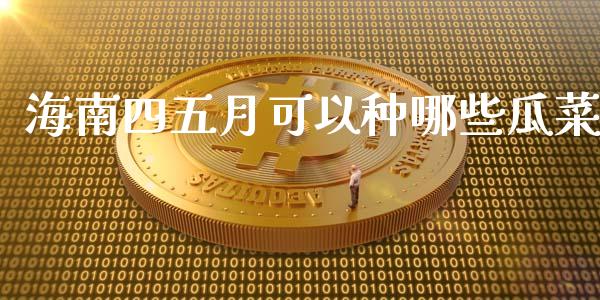 海南四五月可以种哪些瓜菜_https://m.qmgjg.com_投资银行_第1张