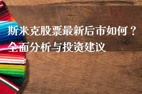 斯米克股票最新后市如何？全面分析与投资建议_https://m.qmgjg.com_资金管理_第1张