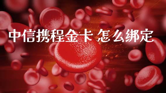 中信携程金卡 怎么绑定_https://m.qmgjg.com_金融市场_第1张