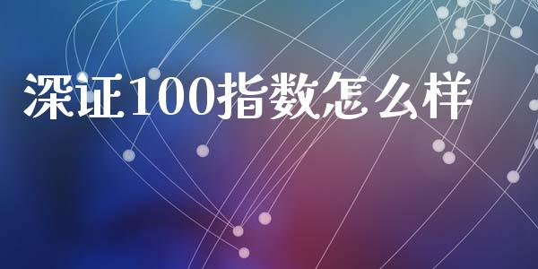 深证100指数怎么样_https://m.qmgjg.com_金融市场_第1张