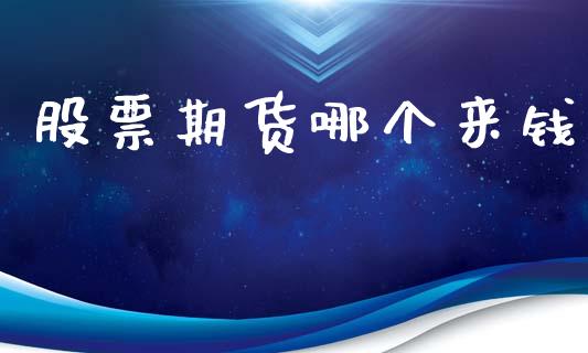股票期货哪个来钱_https://m.qmgjg.com_金融市场_第1张
