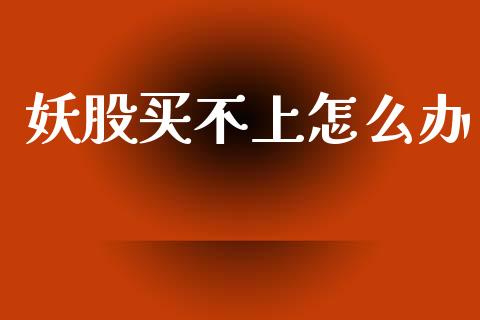 妖股买不上怎么办_https://m.qmgjg.com_金融市场_第1张