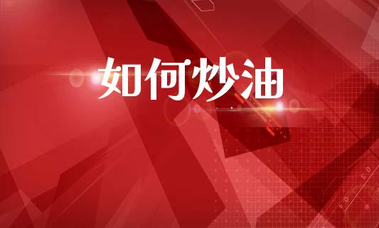 如何炒油_https://m.qmgjg.com_资金管理_第1张