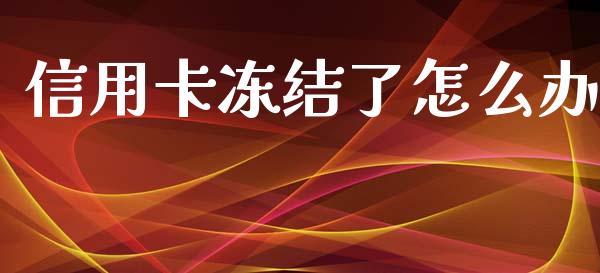 信用卡冻结了怎么办_https://m.qmgjg.com_金融市场_第1张