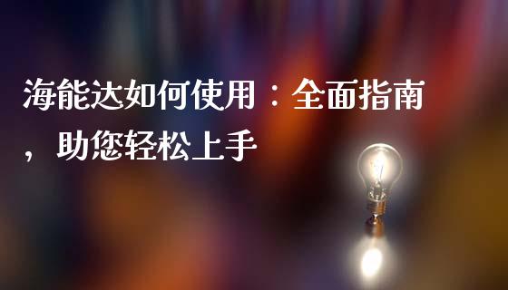 海能达如何使用：全面指南，助您轻松上手_https://m.qmgjg.com_金融市场_第1张