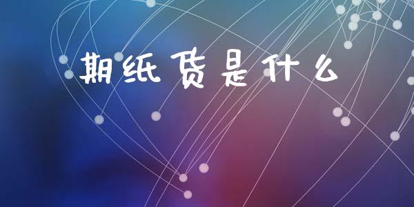 期纸货是什么_https://m.qmgjg.com_货币基金_第1张