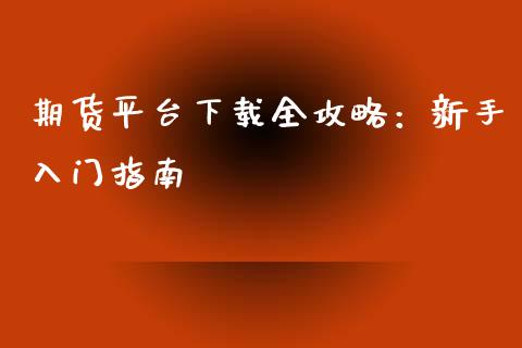 期货平台下载全攻略：新手入门指南_https://m.qmgjg.com_货币基金_第1张