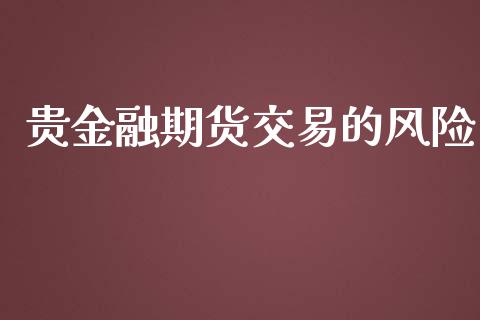 贵金融期货交易的风险_https://m.qmgjg.com_金融市场_第1张