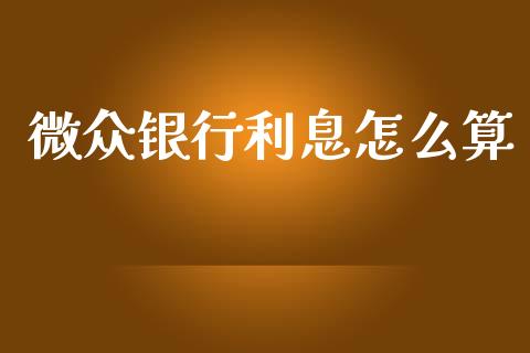 微众银行利息怎么算_https://m.qmgjg.com_金融市场_第1张