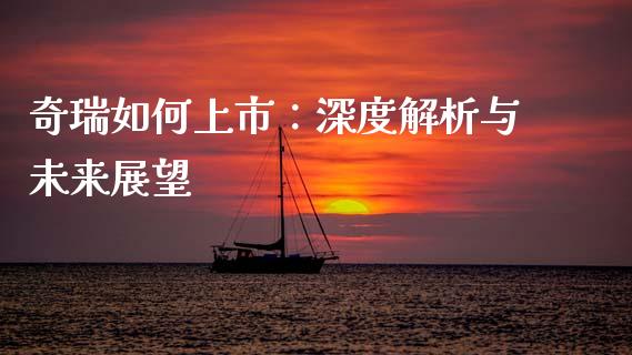 奇瑞如何上市:深度解析与未来展望_金融市场_第1张_资金管理_投资银行_金融市场_货币基金 奇瑞如何上市:深度解析与未来展望_https://m.qmgjg.com_金融市场_第1张
