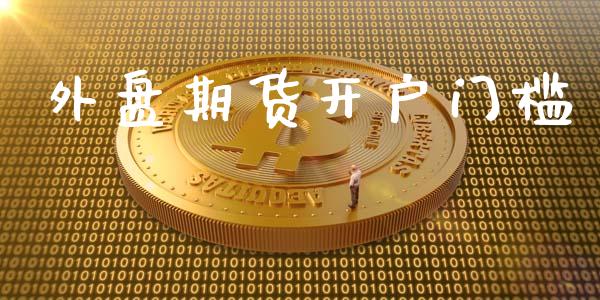 外盘期货开户门槛_https://m.qmgjg.com_金融市场_第1张