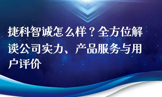 捷科智诚怎么样？全方位解读公司实力、产品服务与用户评价_https://m.qmgjg.com_资金管理_第1张