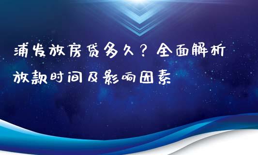 浦发放房贷多久?全面解析放款时间及影响因素_资金管理_第1张_资金管理_投资银行_金融市场_货币基金 浦发放房贷多久?全面解析放款时间及影响因素_https://m.qmgjg.com_资金管理_第1张