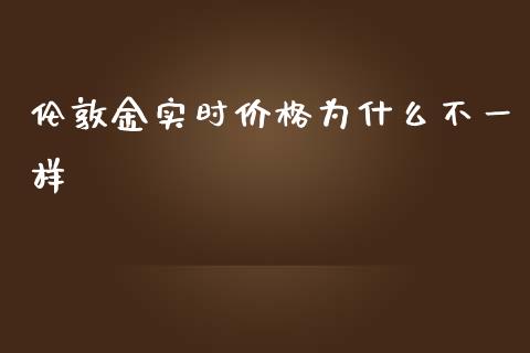 伦敦金实时价格为什么不一样_https://m.qmgjg.com_投资银行_第1张