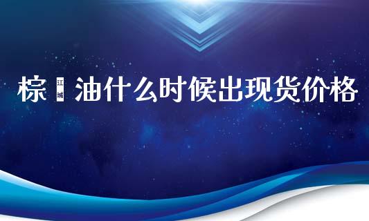 棕榈油什么时候出现货价格_https://m.qmgjg.com_资金管理_第1张