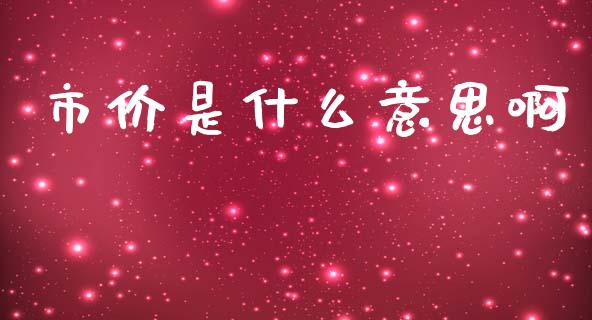 市价是什么意思啊_https://m.qmgjg.com_资金管理_第1张