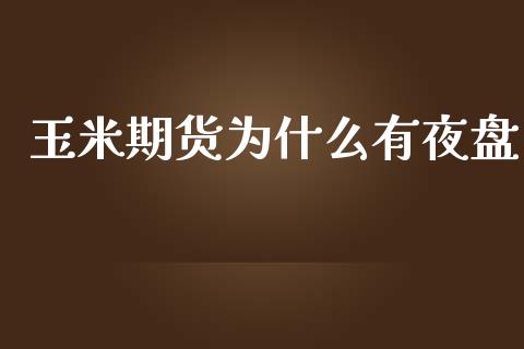 玉米期货为什么有夜盘_https://m.qmgjg.com_投资银行_第1张