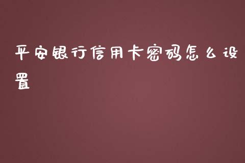 平安银行信用卡密码怎么设置_https://m.qmgjg.com_金融市场_第1张