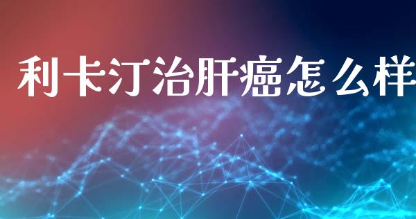 利卡汀治肝癌怎么样_https://m.qmgjg.com_金融市场_第1张