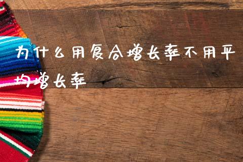 为什么用复合增长率不用平均增长率_https://m.qmgjg.com_金融市场_第1张