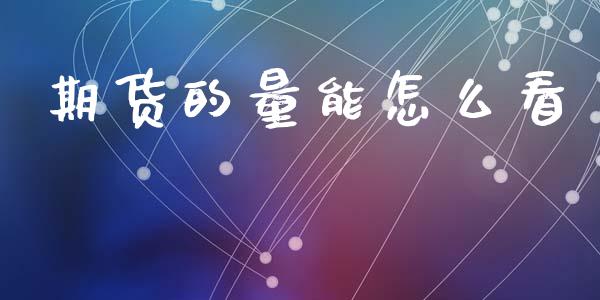 期货的量能怎么看_https://m.qmgjg.com_金融市场_第1张