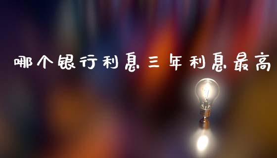 哪个银行利息三年利息最高_https://m.qmgjg.com_投资银行_第1张