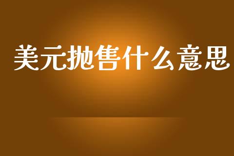 美元抛售什么意思_https://m.qmgjg.com_资金管理_第1张