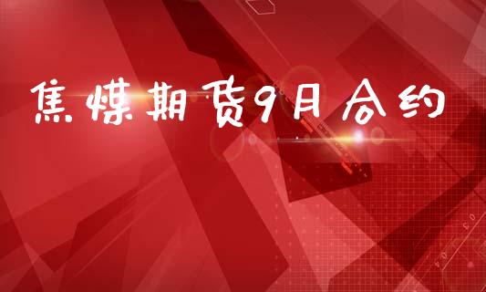 焦煤期货9月合约_https://m.qmgjg.com_资金管理_第1张