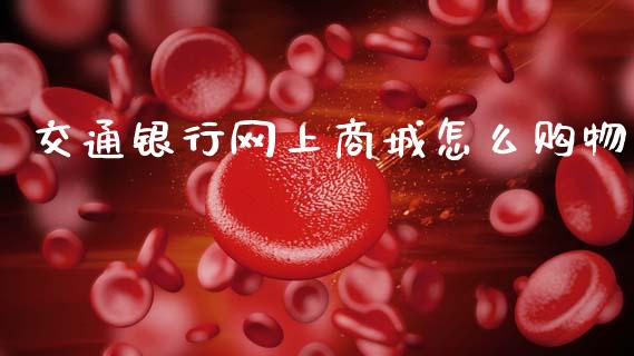 交通银行网上商城怎么购物_https://m.qmgjg.com_金融市场_第1张