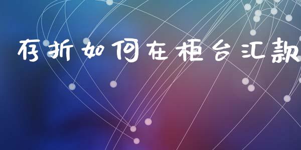存折如何在柜台汇款_https://m.qmgjg.com_货币基金_第1张