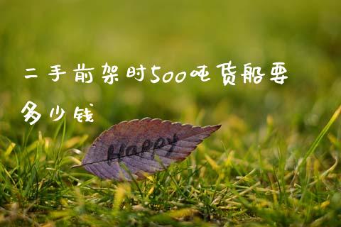 二手前架时5oo吨货船要多少钱_https://m.qmgjg.com_投资银行_第1张